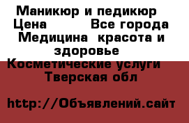 Маникюр и педикюр › Цена ­ 350 - Все города Медицина, красота и здоровье » Косметические услуги   . Тверская обл.